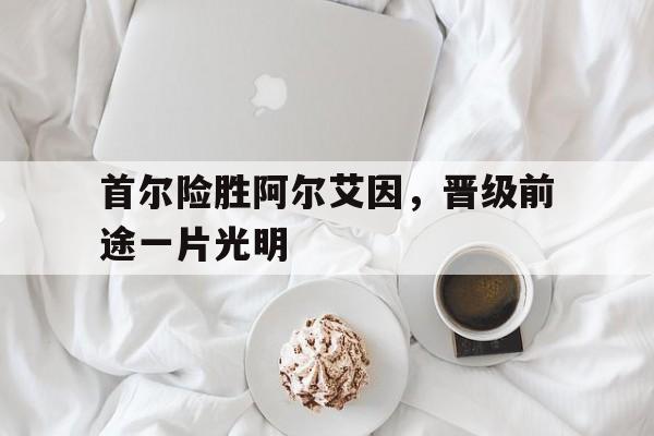 首尔险胜阿尔艾因，晋级前途一片光明